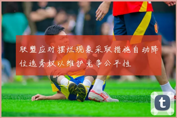 联盟应对摆烂现象采取措施自动降位选秀权以维护竞争公平性