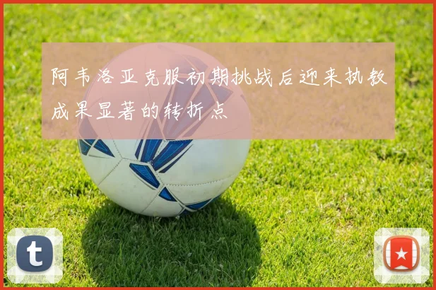 阿韦洛亚克服初期挑战后迎来执教成果显著的转折点