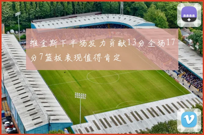 维金斯下半场发力贡献13分全场17分7篮板表现值得肯定