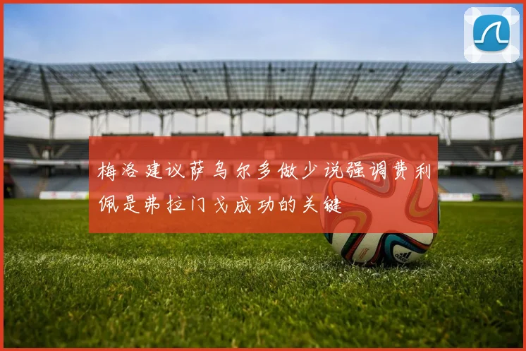 梅洛建议萨乌尔多做少说强调费利佩是弗拉门戈成功的关键
