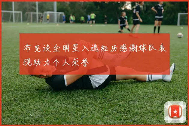 布克谈全明星入选经历感谢球队表现助力个人荣誉