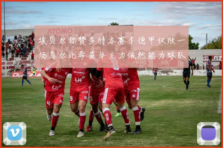 埃贝尔称赞多特本赛季德甲仅败一场乌尔比希虽非主力依然能为球队贡献力量