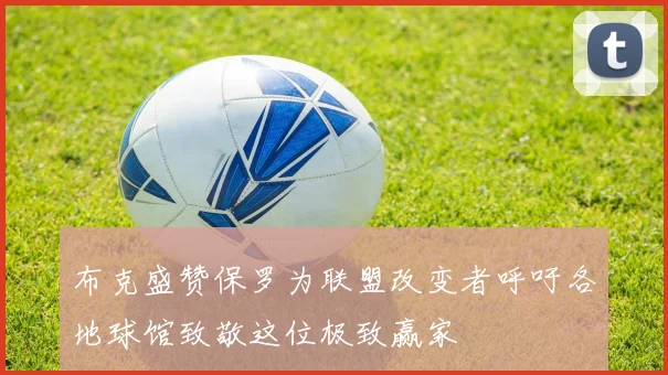 布克盛赞保罗为联盟改变者呼吁各地球馆致敬这位极致赢家
