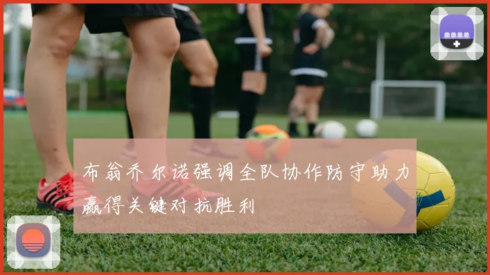 布翁乔尔诺强调全队协作防守助力赢得关键对抗胜利