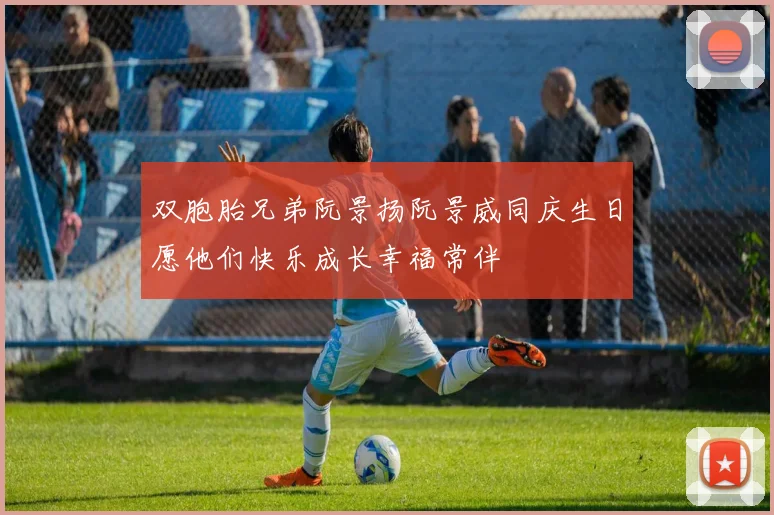 双胞胎兄弟阮景扬阮景威同庆生日愿他们快乐成长幸福常伴