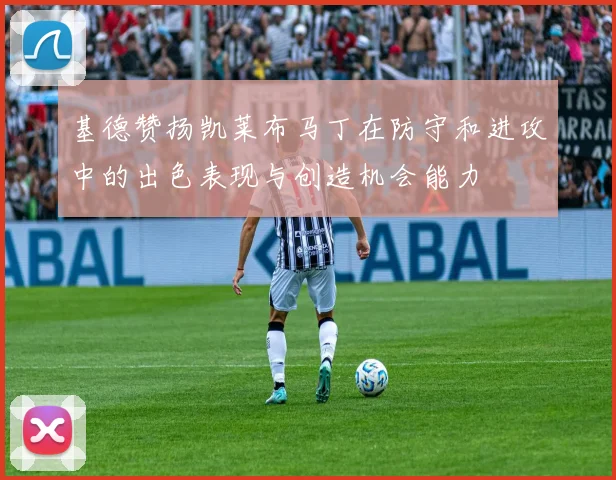 基德赞扬凯莱布马丁在防守和进攻中的出色表现与创造机会能力