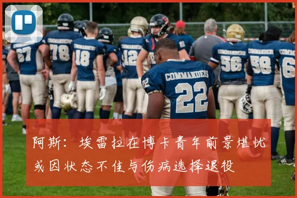 阿斯：埃雷拉在博卡青年前景堪忧或因状态不佳与伤病选择退役