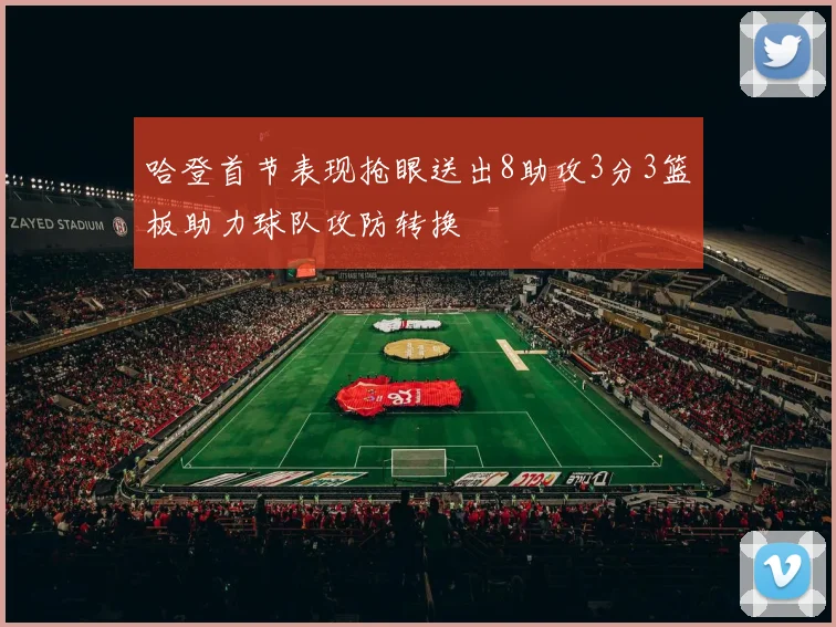 哈登首节表现抢眼送出8助攻3分3篮板助力球队攻防转换