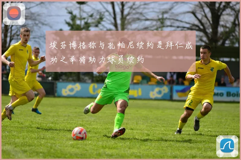 埃芬博格称与孔帕尼续约是拜仁成功之举将助力球员续约