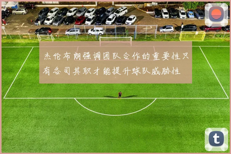 杰伦布朗强调团队合作的重要性只有各司其职才能提升球队威胁性