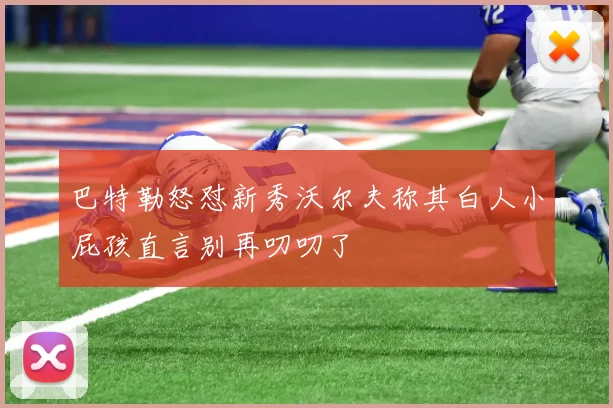 巴特勒怒怼新秀沃尔夫称其白人小屁孩直言别再叨叨了